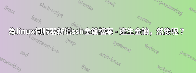 為linux伺服器新增ssh金鑰檔案 - 產生金鑰，然後呢？