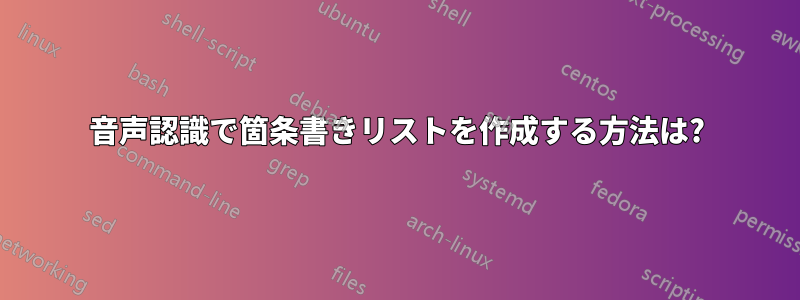 音声認識で箇条書きリストを作成する方法は?