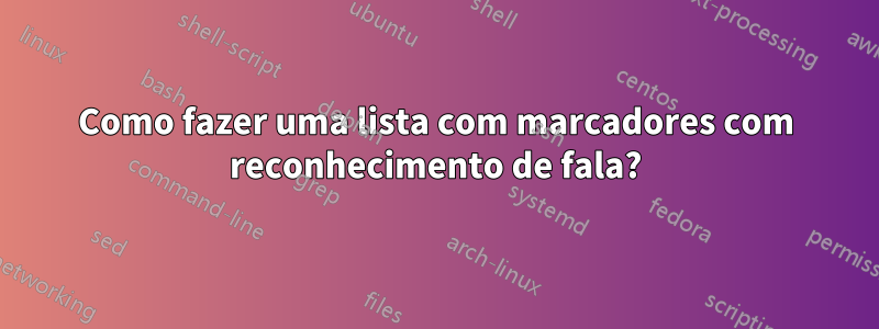 Como fazer uma lista com marcadores com reconhecimento de fala?