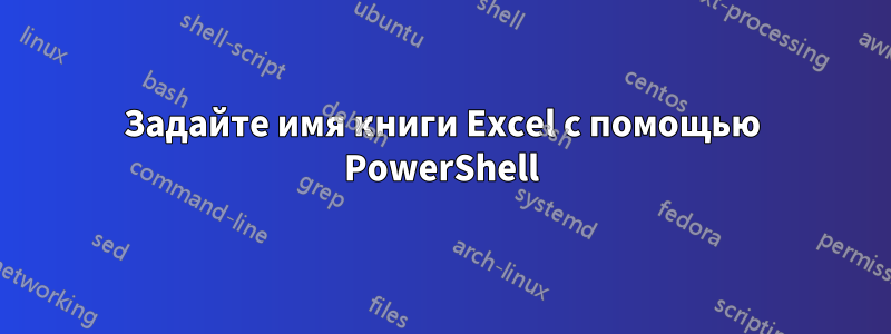 Задайте имя книги Excel с помощью PowerShell