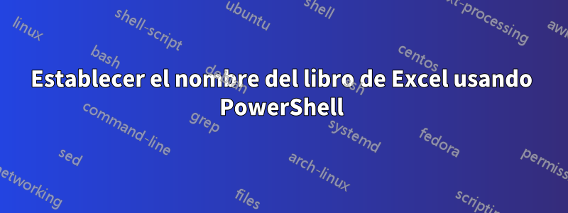 Establecer el nombre del libro de Excel usando PowerShell