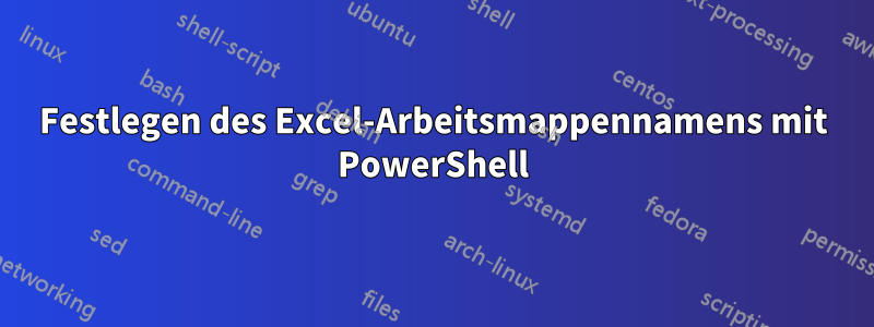 Festlegen des Excel-Arbeitsmappennamens mit PowerShell