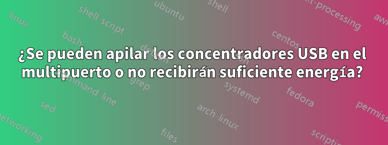 ¿Se pueden apilar los concentradores USB en el multipuerto o no recibirán suficiente energía?