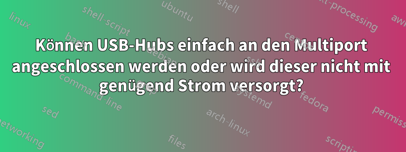 Können USB-Hubs einfach an den Multiport angeschlossen werden oder wird dieser nicht mit genügend Strom versorgt?