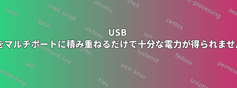 USB ハブをマルチポートに積み重ねるだけで十分な電力が得られませんか?