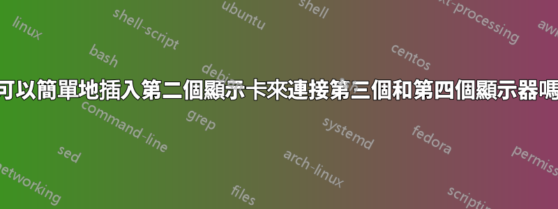 我可以簡單地插入第二個顯示卡來連接第三個和第四個顯示器嗎？