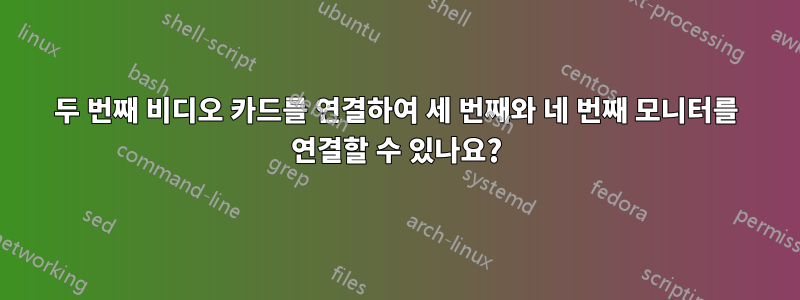 두 번째 비디오 카드를 연결하여 세 번째와 네 번째 모니터를 연결할 수 있나요?