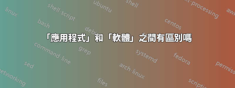 「應用程式」和「軟體」之間有區別嗎