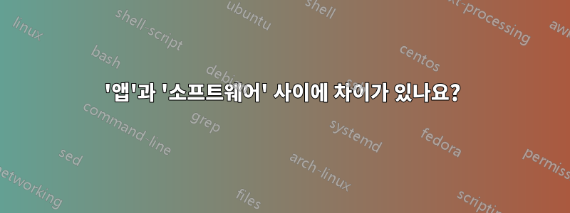 '앱'과 '소프트웨어' 사이에 차이가 있나요?