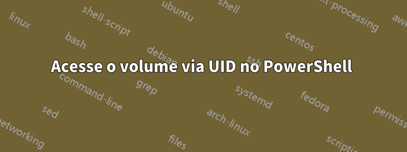 Acesse o volume via UID no PowerShell