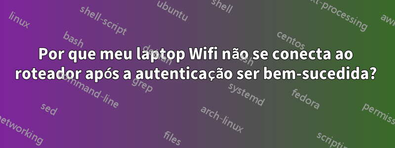 Por que meu laptop Wifi não se conecta ao roteador após a autenticação ser bem-sucedida?