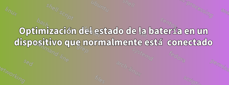 Optimización del estado de la batería en un dispositivo que normalmente está conectado