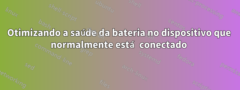 Otimizando a saúde da bateria no dispositivo que normalmente está conectado