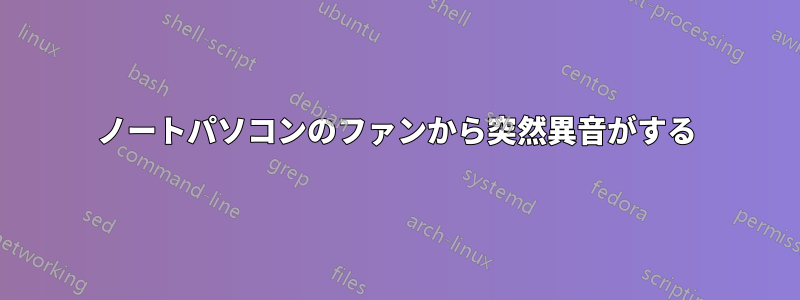 ノートパソコンのファンから突然異音がする