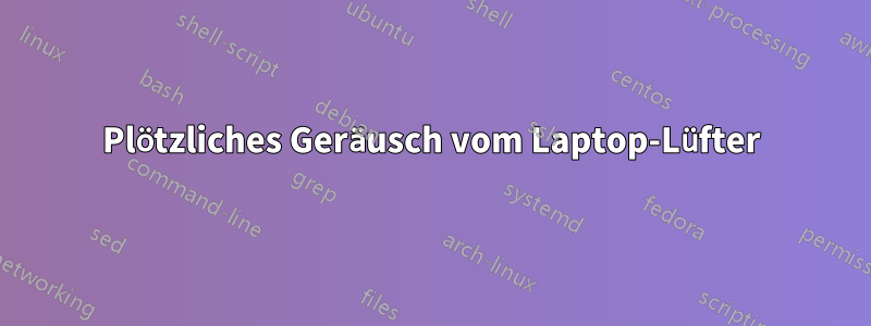 Plötzliches Geräusch vom Laptop-Lüfter