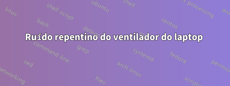 Ruído repentino do ventilador do laptop