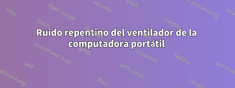 Ruido repentino del ventilador de la computadora portátil