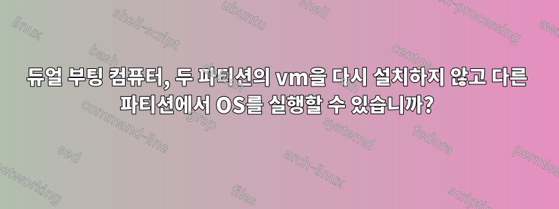 듀얼 부팅 컴퓨터, 두 파티션의 vm을 다시 설치하지 않고 다른 파티션에서 OS를 실행할 수 있습니까?