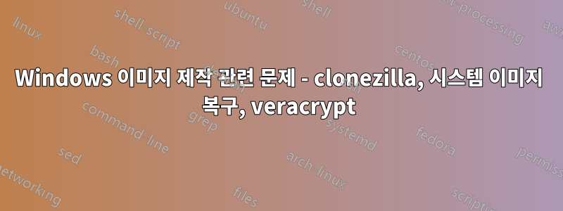 Windows 이미지 제작 관련 문제 - clonezilla, 시스템 이미지 복구, veracrypt