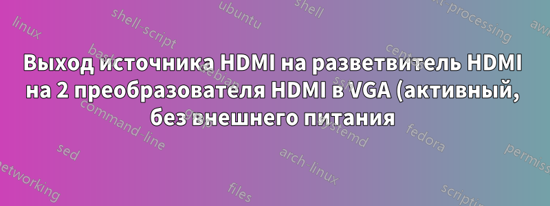 Выход источника HDMI на разветвитель HDMI на 2 преобразователя HDMI в VGA (активный, без внешнего питания) на 2 монитора