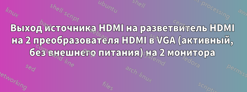 Выход источника HDMI на разветвитель HDMI на 2 преобразователя HDMI в VGA (активный, без внешнего питания) на 2 монитора