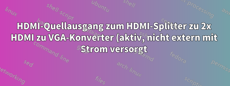 HDMI-Quellausgang zum HDMI-Splitter zu 2x HDMI zu VGA-Konverter (aktiv, nicht extern mit Strom versorgt) zu 2x Monitoren