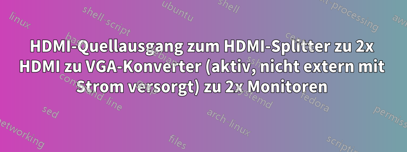 HDMI-Quellausgang zum HDMI-Splitter zu 2x HDMI zu VGA-Konverter (aktiv, nicht extern mit Strom versorgt) zu 2x Monitoren