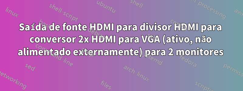 Saída de fonte HDMI para divisor HDMI para conversor 2x HDMI para VGA (ativo, não alimentado externamente) para 2 monitores