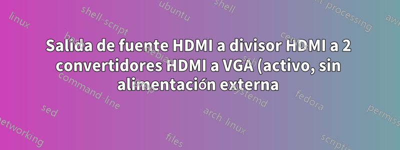 Salida de fuente HDMI a divisor HDMI a 2 convertidores HDMI a VGA (activo, sin alimentación externa) a 2 monitores