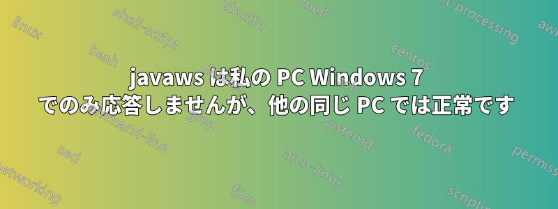 javaws は私の PC Windows 7 でのみ応答しませんが、他の同じ PC では正常です