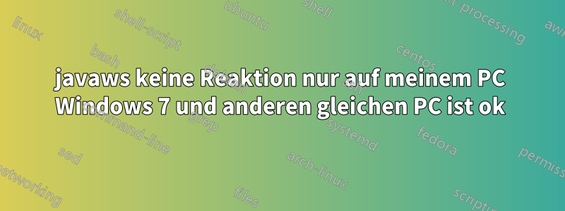 javaws keine Reaktion nur auf meinem PC Windows 7 und anderen gleichen PC ist ok