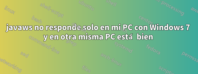 javaws no responde solo en mi PC con Windows 7 y en otra misma PC está bien