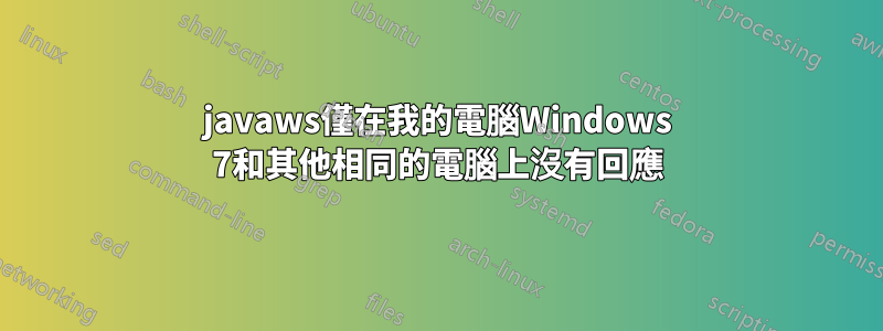 javaws僅在我的電腦Windows 7和其他相同的電腦上沒有回應