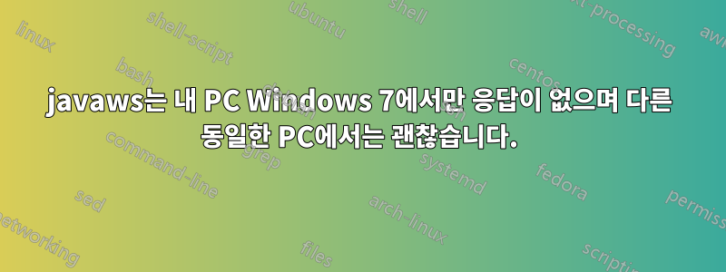 javaws는 내 PC Windows 7에서만 응답이 없으며 다른 동일한 PC에서는 괜찮습니다.