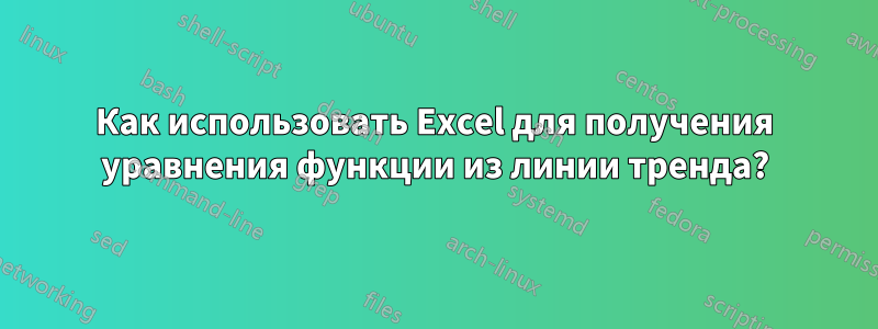 Как использовать Excel для получения уравнения функции из линии тренда?