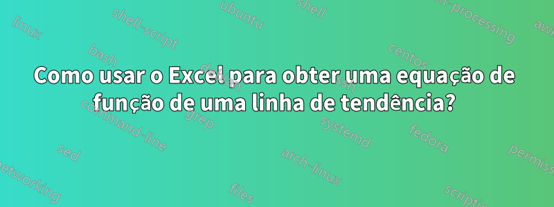 Como usar o Excel para obter uma equação de função de uma linha de tendência?