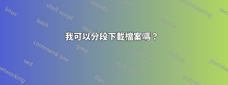 我可以分段下載檔案嗎？ 