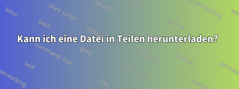 Kann ich eine Datei in Teilen herunterladen? 