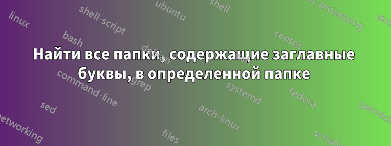 Найти все папки, содержащие заглавные буквы, в определенной папке