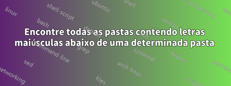 Encontre todas as pastas contendo letras maiúsculas abaixo de uma determinada pasta