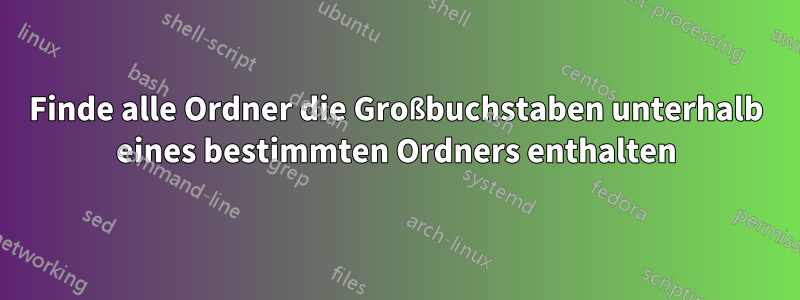 Finde alle Ordner die Großbuchstaben unterhalb eines bestimmten Ordners enthalten