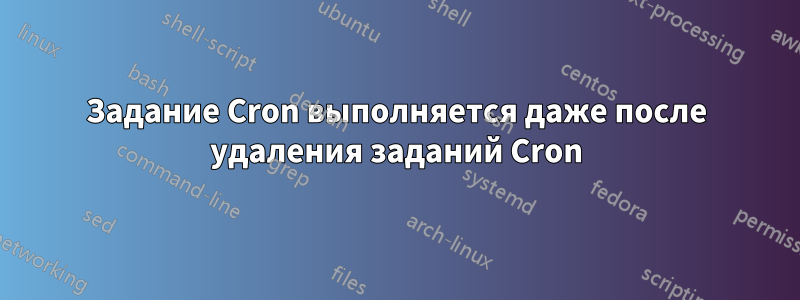 Задание Cron выполняется даже после удаления заданий Cron