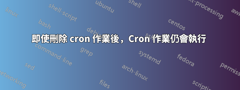 即使刪除 cron 作業後，Cron 作業仍會執行