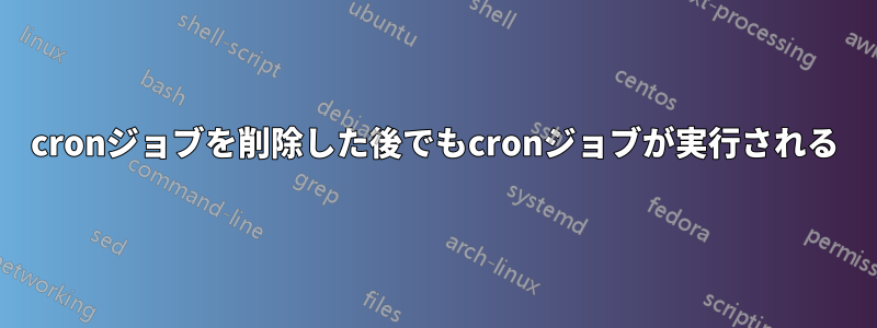 cronジョブを削除した後でもcronジョブが実行される