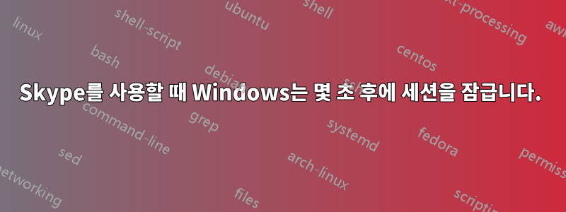 Skype를 사용할 때 Windows는 몇 초 후에 세션을 잠급니다.