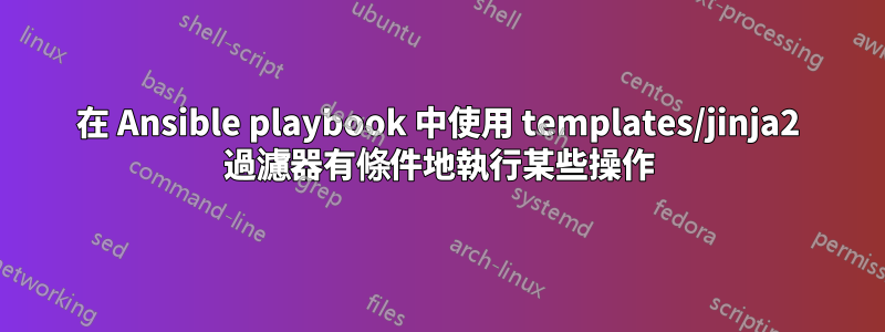 在 Ansible playbook 中使用 templates/jinja2 過濾器有條件地執行某些操作