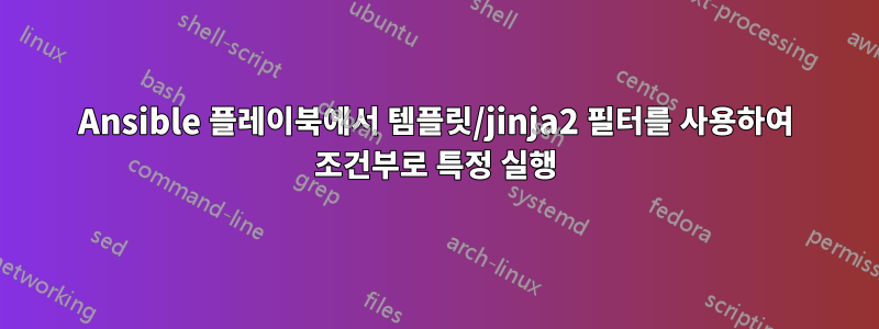 Ansible 플레이북에서 템플릿/jinja2 필터를 사용하여 조건부로 특정 실행