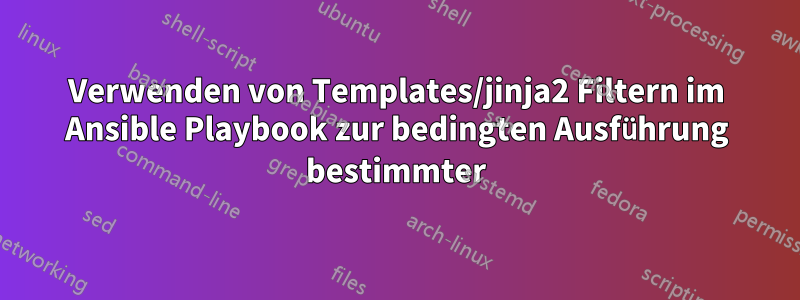 Verwenden von Templates/jinja2 Filtern im Ansible Playbook zur bedingten Ausführung bestimmter