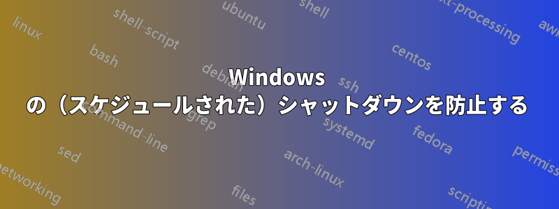 Windows の（スケジュールされた）シャットダウンを防止する