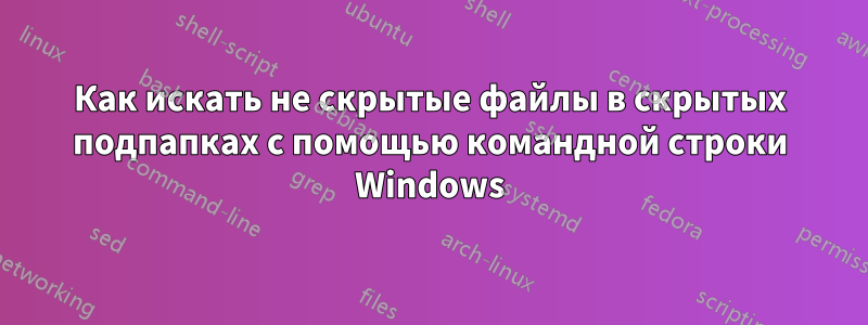 Как искать не скрытые файлы в скрытых подпапках с помощью командной строки Windows